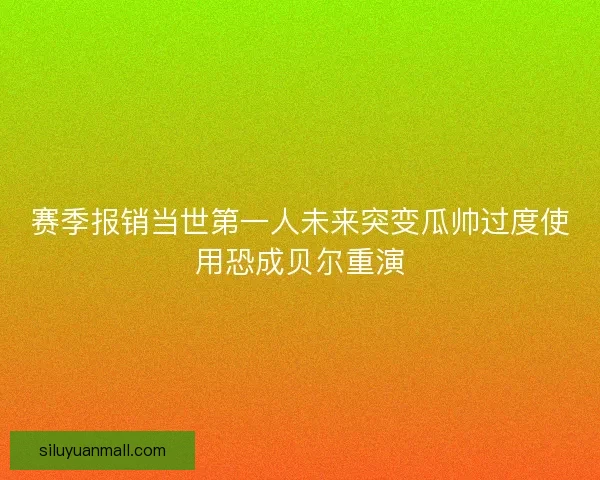 赛季报销当世第一人未来突变瓜帅过度使用恐成贝尔重演