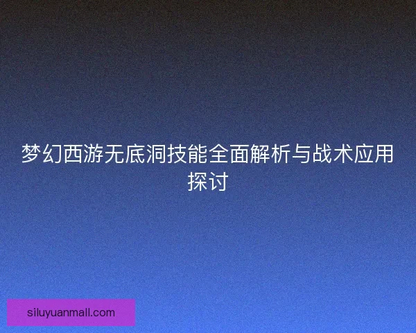 梦幻西游无底洞技能全面解析与战术应用探讨