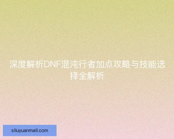 深度解析DNF混沌行者加点攻略与技能选择全解析