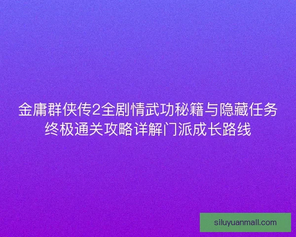 金庸群侠传2全剧情武功秘籍与隐藏任务终极通关攻略详解门派成长路线