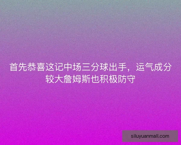 首先恭喜这记中场三分球出手，运气成分较大詹姆斯也积极防守